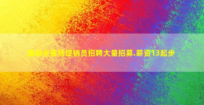 嘉峪关夜场促销员招聘大量招募.薪资13起步